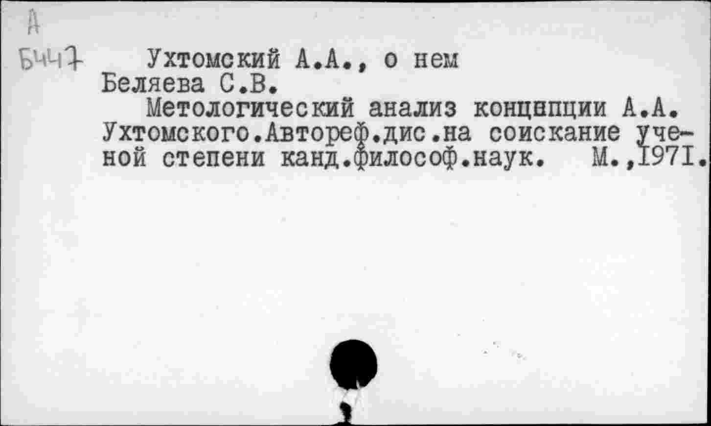 ﻿Ухтомский А.А., о нем Беляева С.В.
Метологический анализ концнпции А.А. Ухтомского.Автореф.дис.на соискание ученой степени канд.философ.наук. М. ,1971.